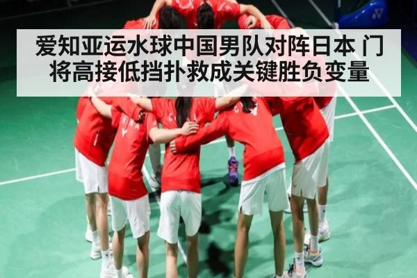 爱知亚运水球中国男队对阵日本 门将高接低挡扑救成关键胜负变量