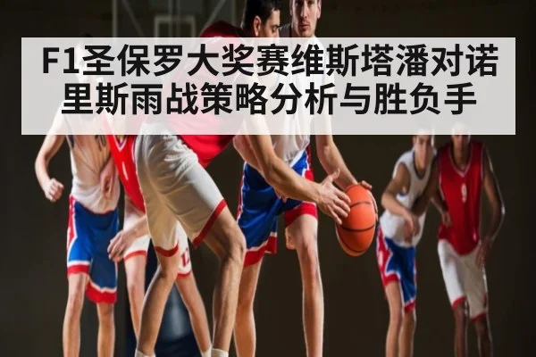F1圣保罗大奖赛维斯塔潘对诺里斯雨战策略分析与胜负手