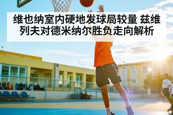 维也纳室内硬地发球局较量 兹维列夫对德米纳尔胜负走向解析